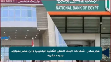 قرار صادر.. شهادات البنك الأهلي الثلاثية البلاتينية وابن مصر بعوائد جديدة مغرية